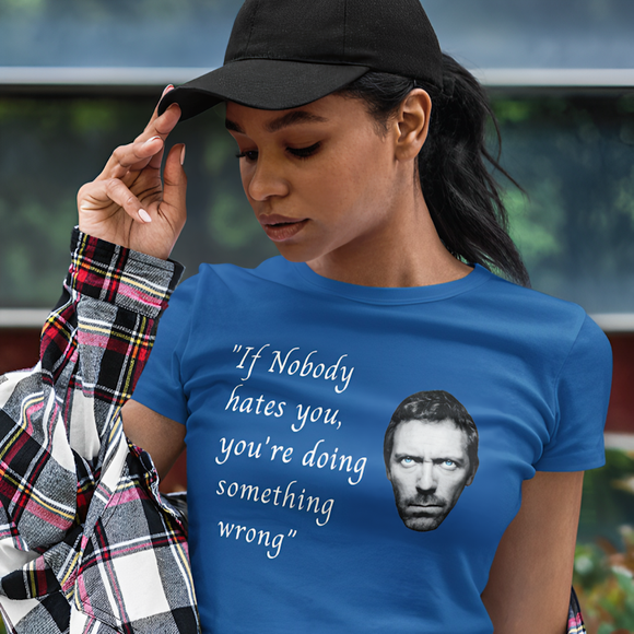 House MD T-Shirt - “If Nobody hates you, you're doing something wrong
